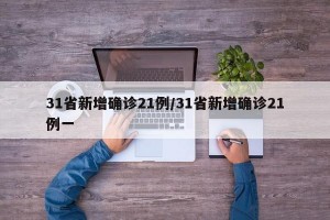 31省新增确诊21例/31省新增确诊21例一