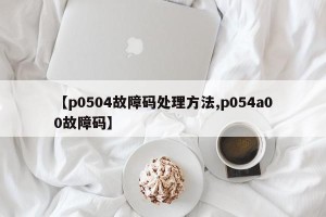 【p0504故障码处理方法,p054a00故障码】