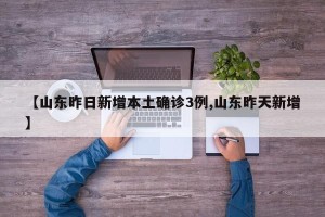 【山东昨日新增本土确诊3例,山东昨天新增】