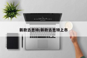 新款古思特/新款古思特上市