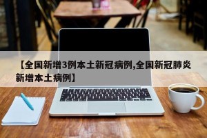 【全国新增3例本土新冠病例,全国新冠肺炎新增本土病例】