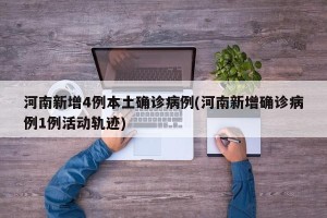 河南新增4例本土确诊病例(河南新增确诊病例1例活动轨迹)