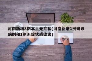 河南新增8例本土无症状(河南新增1例确诊病例和1例无症状感染者)