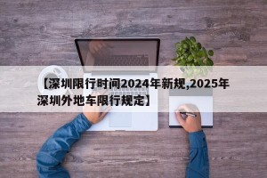【深圳限行时间2024年新规,2025年深圳外地车限行规定】