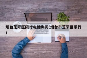 烟台芝罘区限行电话询问(烟台市芝罘区限行)