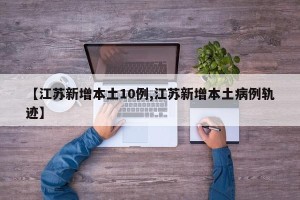【江苏新增本土10例,江苏新增本土病例轨迹】