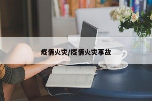 疫情火灾/疫情火灾事故