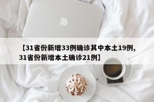 【31省份新增33例确诊其中本土19例,31省份新增本土确诊21例】