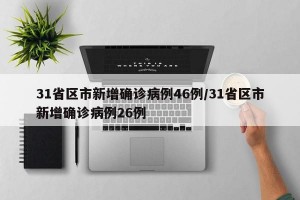 31省区市新增确诊病例46例/31省区市新增确诊病例26例