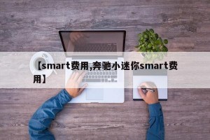 【smart费用,奔驰小迷你smart费用】