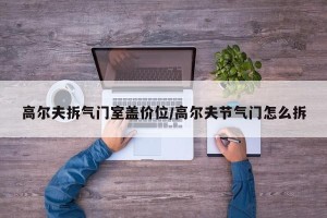 高尔夫拆气门室盖价位/高尔夫节气门怎么拆