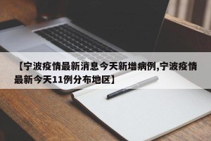 【宁波疫情最新消息今天新增病例,宁波疫情最新今天11例分布地区】
