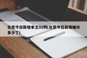 北京今日新增本土31例(北京今日新增确诊多少了)
