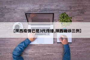 【陕西疫情已现3代传播,陕西确诊三例】