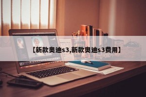 【新款奥迪s3,新款奥迪s3费用】