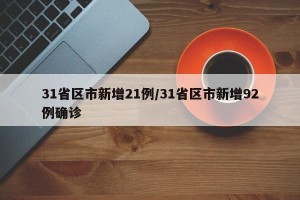 31省区市新增21例/31省区市新增92例确诊