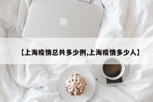 【上海疫情总共多少例,上海疫情多少人】