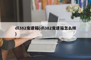 dl382变速箱(dl382变速箱怎么样)