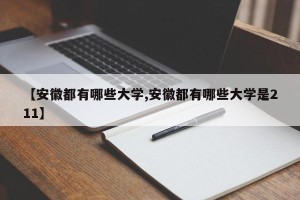 【安徽都有哪些大学,安徽都有哪些大学是211】