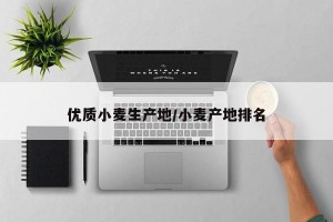 优质小麦生产地/小麦产地排名