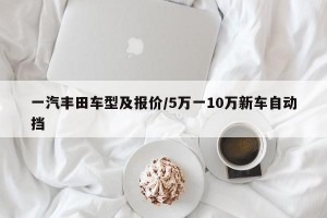 一汽丰田车型及报价/5万一10万新车自动挡