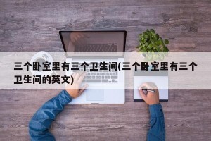 三个卧室里有三个卫生间(三个卧室里有三个卫生间的英文)