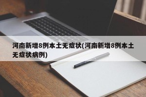 河南新增8例本土无症状(河南新增8例本土无症状病例)