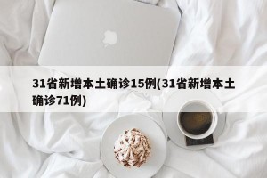 31省新增本土确诊15例(31省新增本土确诊71例)