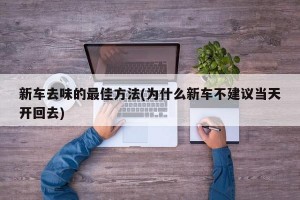 新车去味的最佳方法(为什么新车不建议当天开回去)