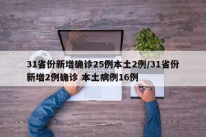31省份新增确诊25例本土2例/31省份新增2例确诊 本土病例16例