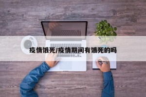 疫情饿死/疫情期间有饿死的吗