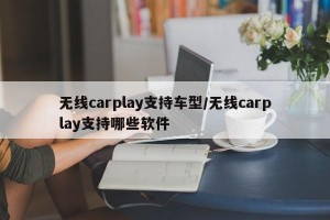 无线carplay支持车型/无线carplay支持哪些软件