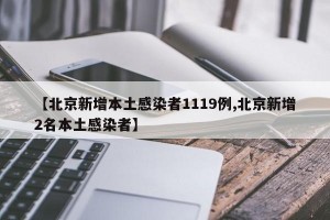 【北京新增本土感染者1119例,北京新增2名本土感染者】