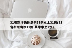 31省新增确诊病例71例本土31例(31省新增确诊11例 其中本土2例)