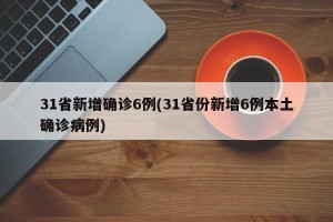 31省新增确诊6例(31省份新增6例本土确诊病例)