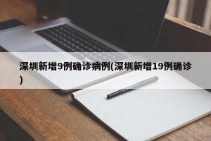 深圳新增9例确诊病例(深圳新增19例确诊)