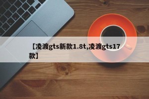 【凌渡gts新款1.8t,凌渡gts17款】