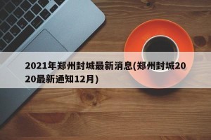 2021年郑州封城最新消息(郑州封城2020最新通知12月)