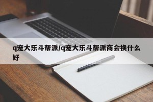 q宠大乐斗帮派/q宠大乐斗帮派商会换什么好