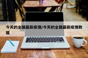 今天的全国最新疫情/今天的全国最新疫情数据