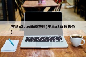 宝马x3suv新款费用(宝马x3新款售价)