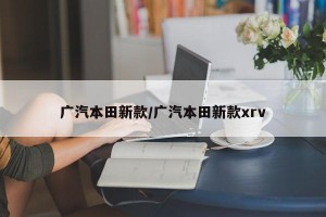 广汽本田新款/广汽本田新款xrv