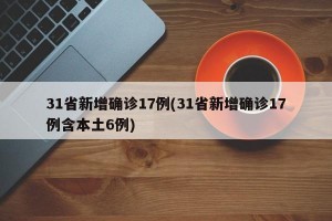 31省新增确诊17例(31省新增确诊17例含本土6例)