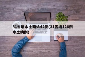31省增本土确诊42例(31省增126例本土病例)