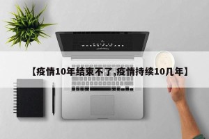 【疫情10年结束不了,疫情持续10几年】