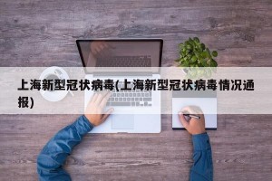 上海新型冠状病毒(上海新型冠状病毒情况通报)