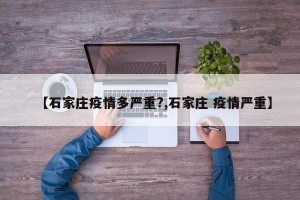 【石家庄疫情多严重?,石家庄 疫情严重】