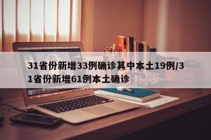 31省份新增33例确诊其中本土19例/31省份新增61例本土确诊