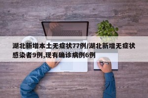 湖北新增本土无症状77例/湖北新增无症状感染者9例,现有确诊病例6例