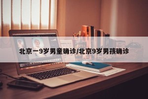 北京一9岁男童确诊/北京9岁男孩确诊